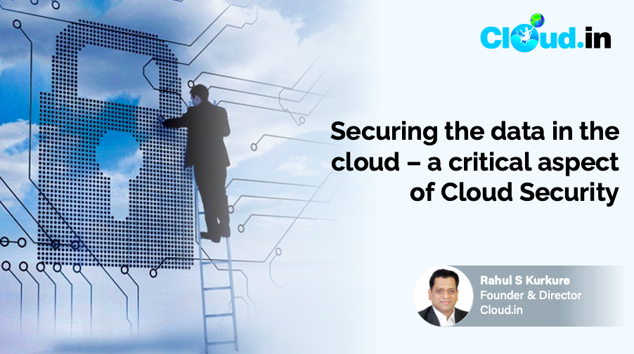 Securing the data in the cloud – a critical aspect of Cloud Security - Rahul s Kurkure, Founder & director and Cloud.in