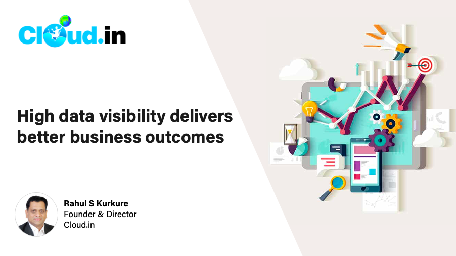 High data visibility delivers better business outcomes - Rahul S Kurkure, Founder & Director and Cloud.in