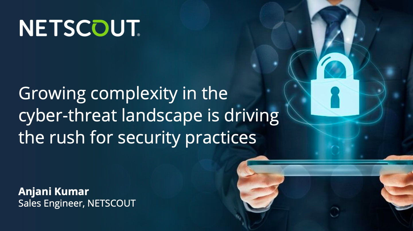 Growing complexity in the cyber-threat landscape is driving the rush for security practices - Anjani Kumar, Sales Engineer, NETSCOUT