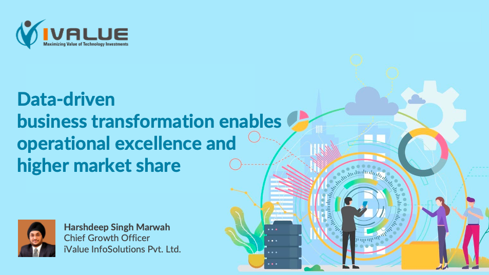 Data-driven business transformation enables operational excellence and higher market share - Harshdeep Singh Marwah, Chief Growth Officer, iValue InfoSolutions Pvt. Ltd.