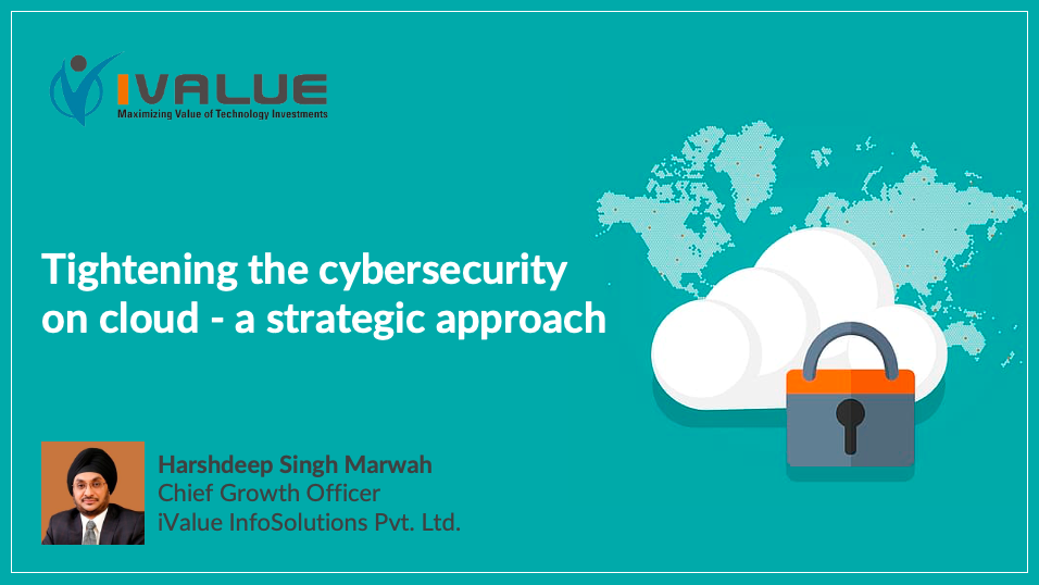 Tightening the cybersecurity on cloud – a strategic approach - Harshdeep Singh Marwah, Chief Growth Officer, iValue InfoSolutions Pvt. Ltd.