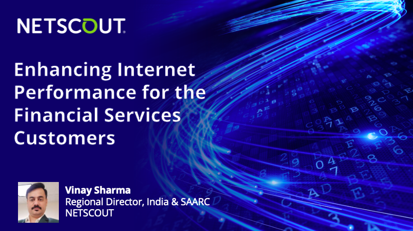 Enhancing Internet Performance for the Financial Services Customers - Vinay Sharma, Regional Director, India & SAARC, NETSCOUT