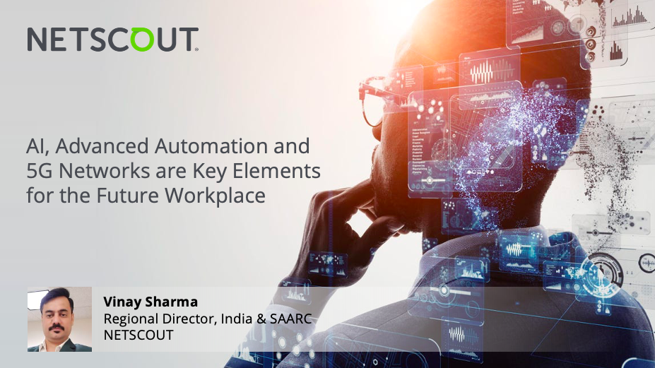 AI, Advanced Automation and 5G networks are key elements for the future workplace - Vinay Sharma, Regional Director, India & SAARC, NETSCOUT