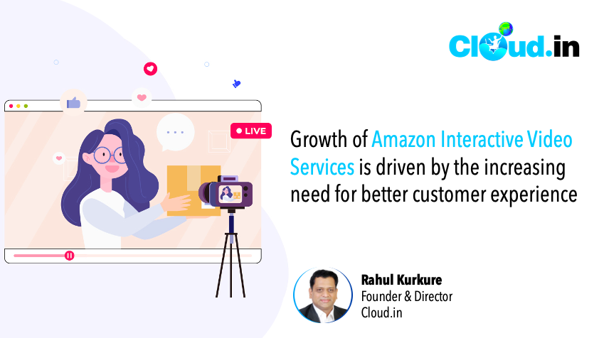 Growth of Amazon Interactive Video Services is driven by the increasing need for better customer experience - Rahul Kurkure, Founder & Director, Cloud.in