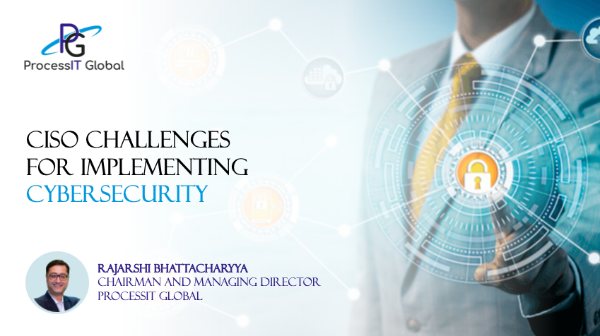 CISO Challenges for Implementing Cybersecurity - Rajarshi Bhattacharyya, Chairman and Managing Director, ProcessIT Global