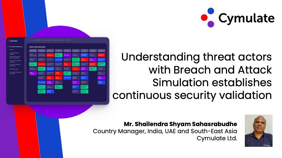Understanding threat actors with Breach and Attack Simulation establishes continuous security validation - Shailendra Shyam Sahasrabudhe, Country Manager, India, UAE and South East Asia, Cymulate Ltd