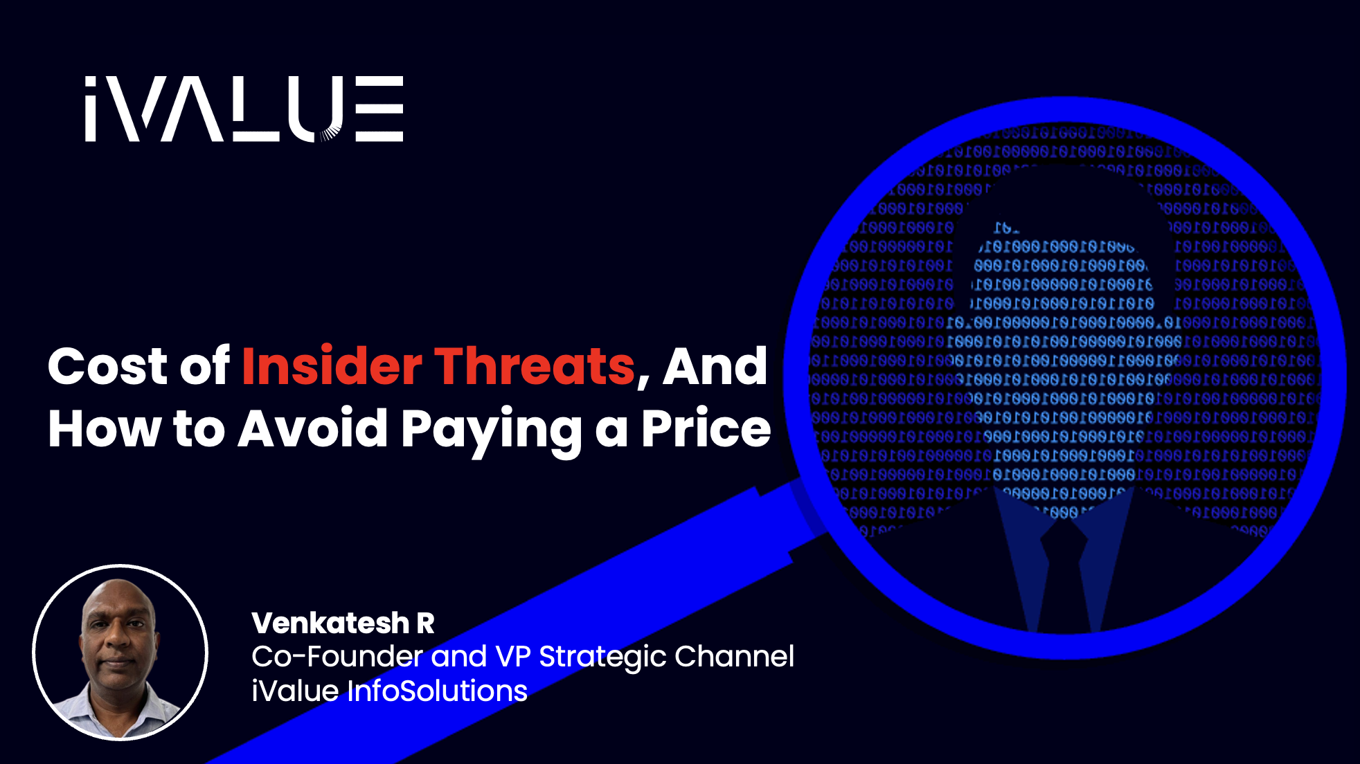 Cost of Insider Threats, And How to Avoid Paying A Price - Venkatesh R, Co-Founder and VP Strategic Channel, iValue InfoSolutions