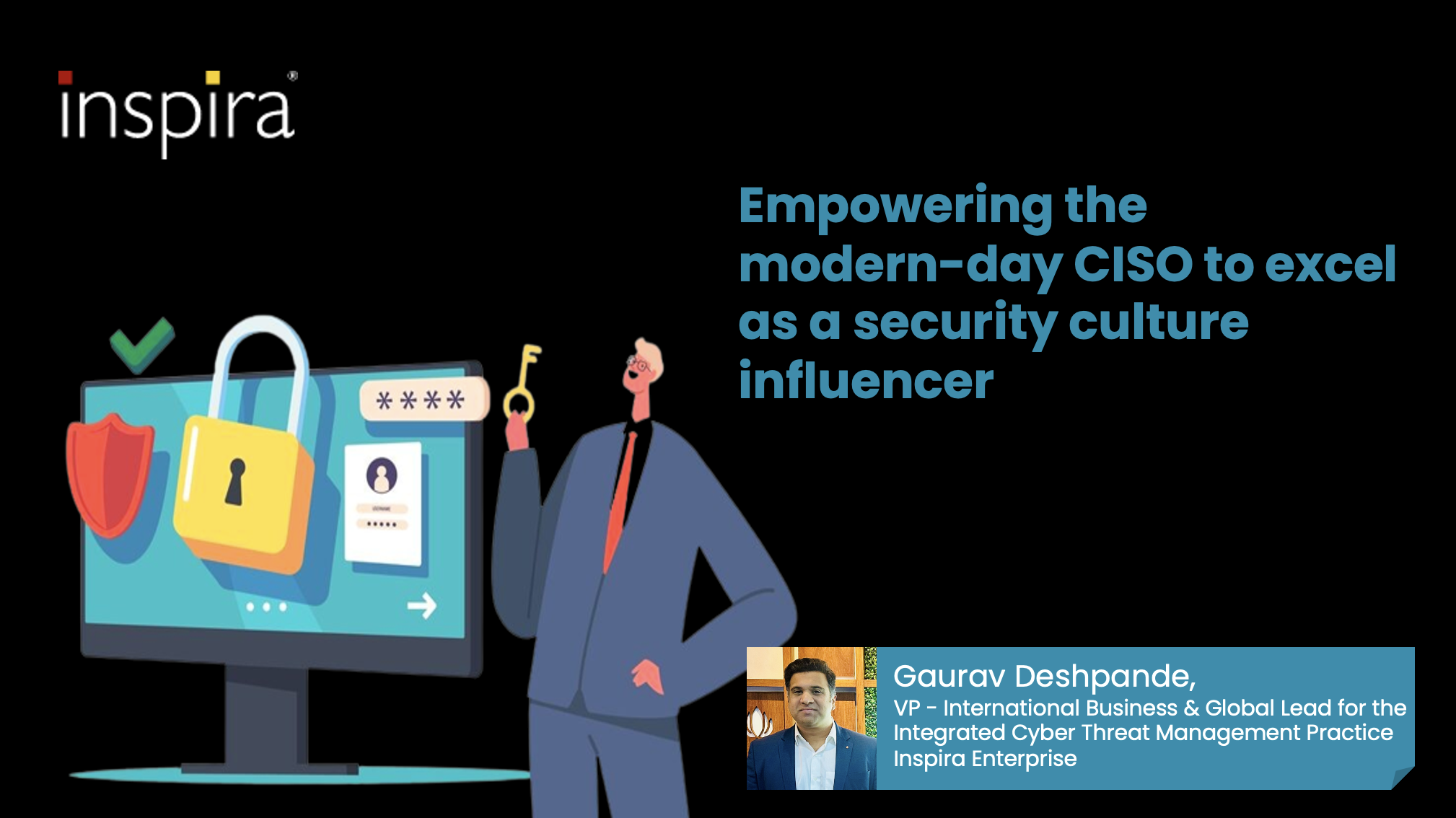 Empowering the modern-day CISO to excel as a security culture influencer - Gaurav Deshpande, VP - International Business & Global Lead for the Integrated Cyber Threat Management Practice, Inspira Enterprise