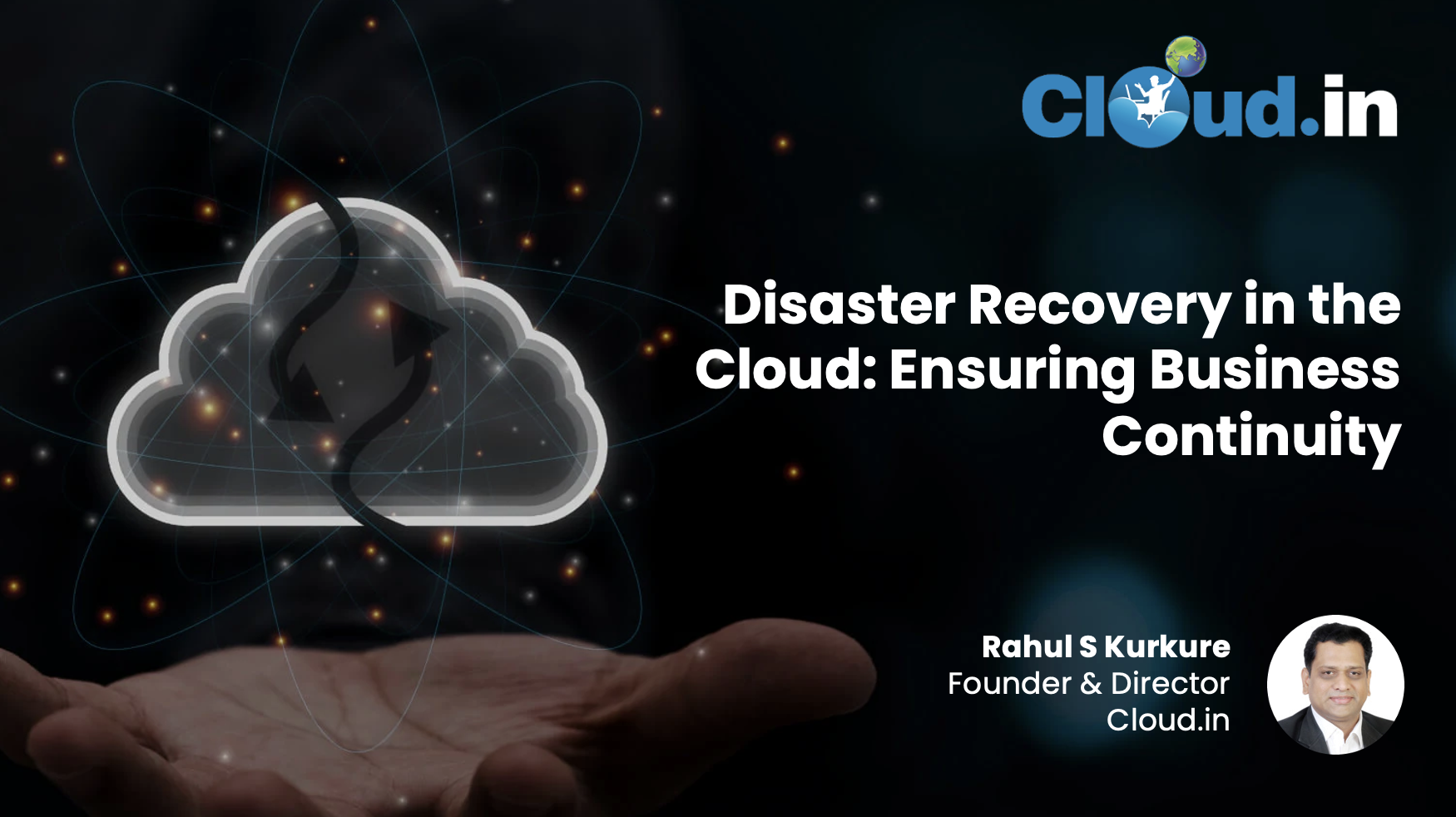 Disaster Recovery in the Cloud: Ensuring Business Continuity - Rahul S Kurkure, Founder and Director of Cloud.in