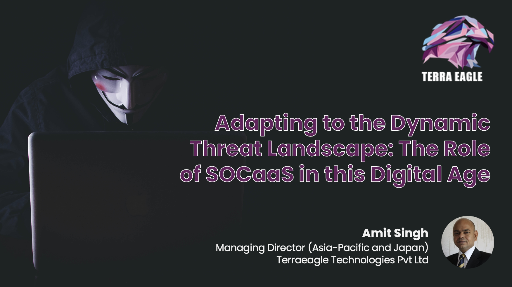 Adapting to the Dynamic Threat Landscape: The Role of SOCaaS in this Digital Age By- Amit Singh, Managing Director (Asia-Pacific and Japan at Terraeagle)