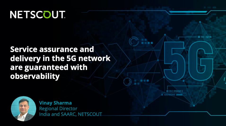 Service assurance and delivery in the 5G network are guaranteed with observability - Vinay Sharma , Regional Director , India and SAARC NETSCOUT